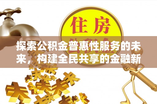 西青探索公积金普惠性服务的未来，构建全民共享的金融新生态