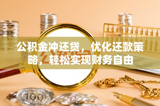 西青公积金冲还贷，优化还款策略，轻松实现财务自由