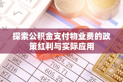 西青探索公积金支付物业费的政策红利与实际应用