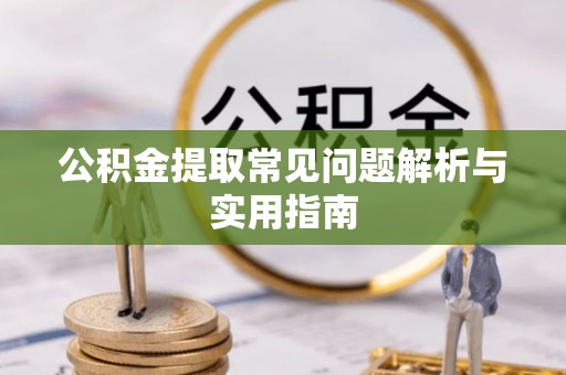 西青公积金提取常见问题解析与实用指南