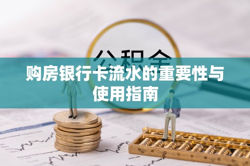 西青购房银行卡流水的重要性与使用指南