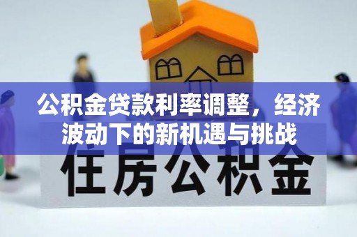 西青公积金贷款利率调整，经济波动下的新机遇与挑战