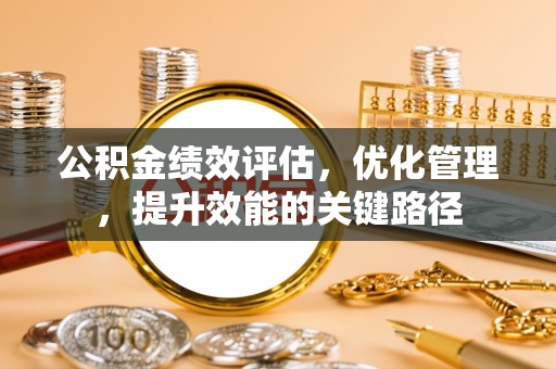 西青公积金绩效评估，优化管理，提升效能的关键路径