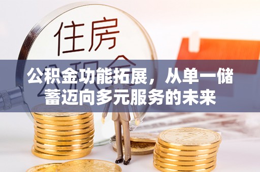西青公积金功能拓展，从单一储蓄迈向多元服务的未来