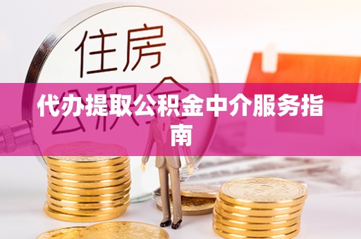 西青代办提取公积金中介服务指南