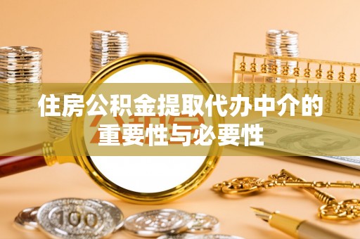 西青住房公积金提取代办中介的重要性与必要性