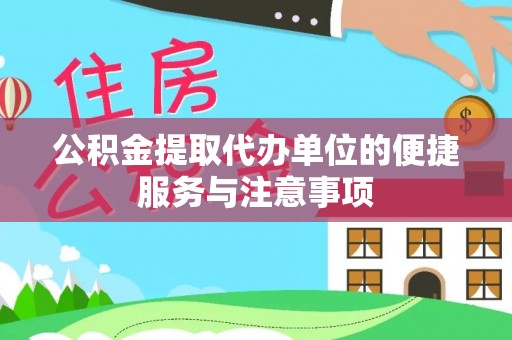 西青公积金提取代办单位的便捷服务与注意事项