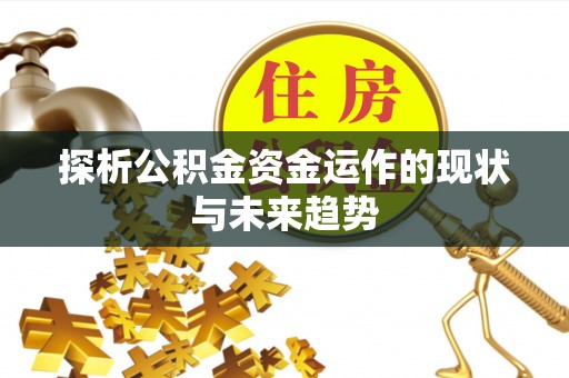 西青探析公积金资金运作的现状与未来趋势