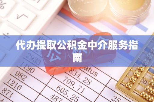 西青代办提取公积金中介服务指南