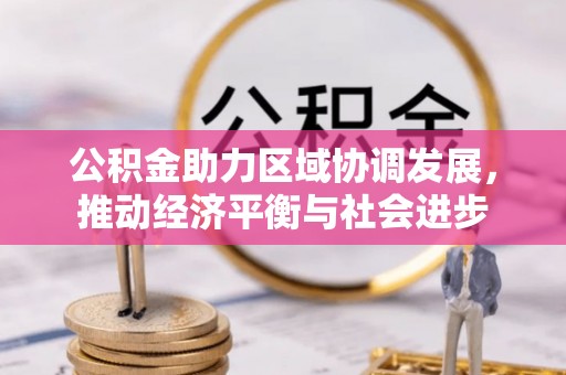 西青公积金助力区域协调发展，推动经济平衡与社会进步