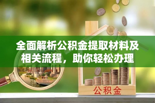西青全面解析公积金提取材料及相关流程，助你轻松办理
