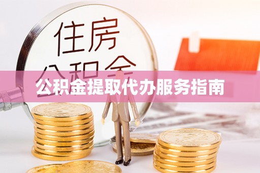西青公积金提取代办服务指南