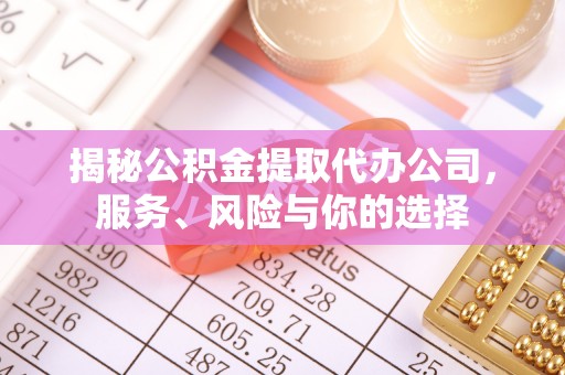 西青揭秘公积金提取代办公司，服务、风险与你的选择