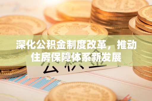 西青深化公积金制度改革，推动住房保障体系新发展