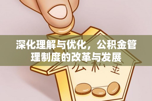 西青深化理解与优化，公积金管理制度的改革与发展