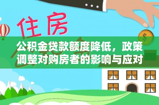 西青公积金贷款额度降低，政策调整对购房者的影响与应对策略