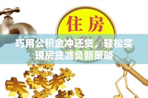西青巧用公积金冲还贷，轻松实现房贷减负新策略