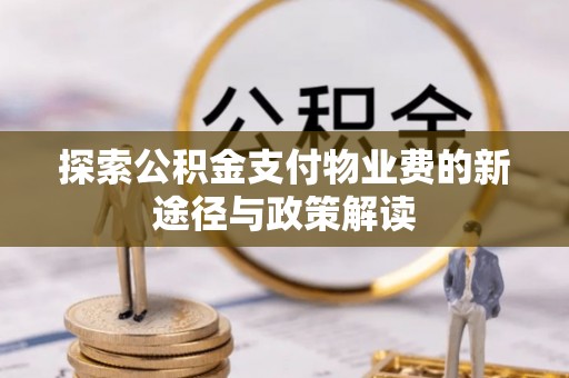 西青探索公积金支付物业费的新途径与政策解读