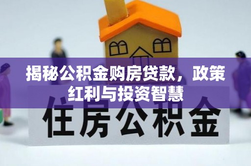 西青揭秘公积金购房贷款，政策红利与投资智慧