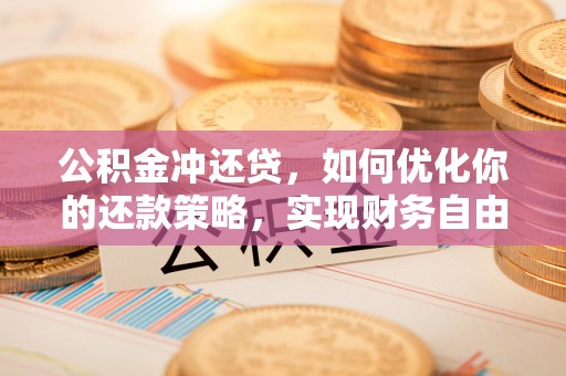 西青公积金冲还贷，如何优化你的还款策略，实现财务自由？