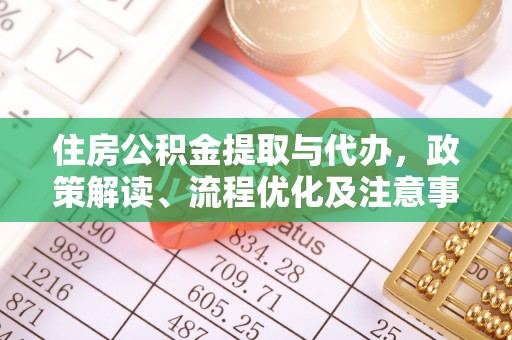 西青住房公积金提取与代办，政策解读、流程优化及注意事项