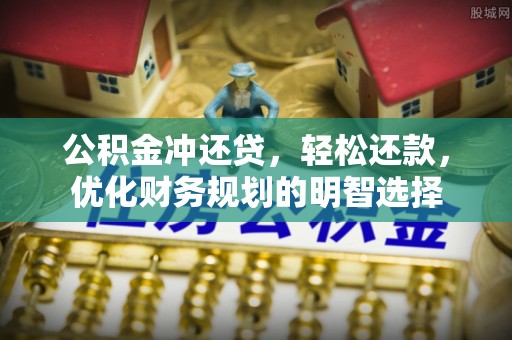 西青公积金冲还贷，轻松还款，优化财务规划的明智选择