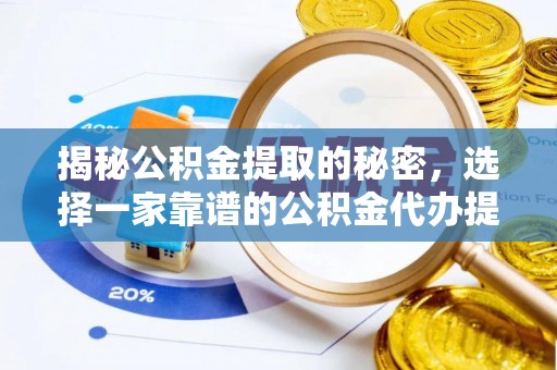 西青揭秘公积金提取的秘密，选择一家靠谱的公积金代办提取公司的重要性