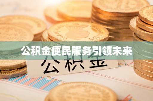 西青公积金便民服务引领未来