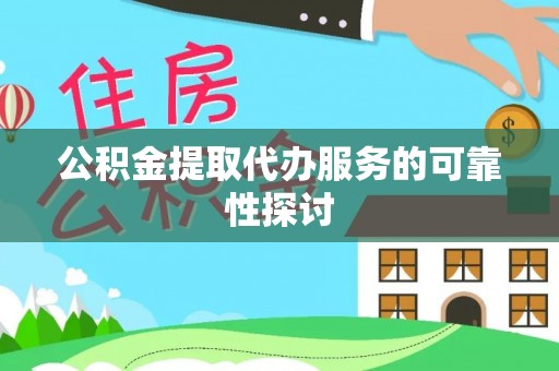 西青公积金提取代办服务的可靠性探讨