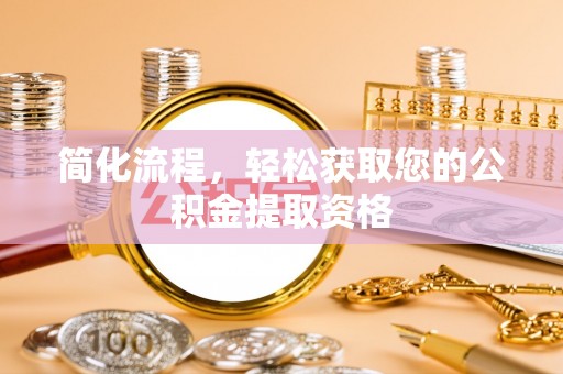 西青简化流程，轻松获取您的公积金提取资格