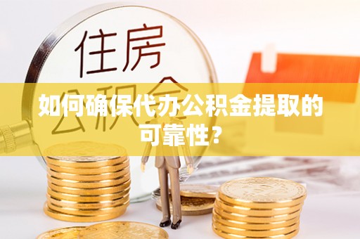 西青如何确保代办公积金提取的可靠性？