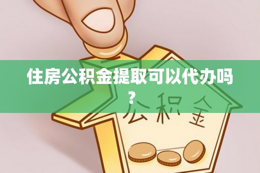 西青住房公积金提取可以代办吗？